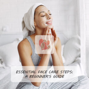 Essential Face Care Steps: A Beginner's Guide